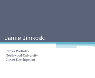Jamie Jimkoski

Career Portfolio
Northwood University
Career Development
 