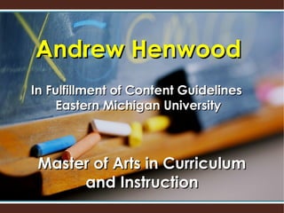 Andrew Henwood
In Fulfillment of Content Guidelines
    Eastern Michigan University



 Master of Arts in Curriculum
      and Instruction
 