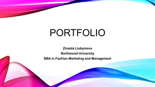 PORTFOLIO
           Zinaida Liubymova
         Northwood University
BBA in Fashion Marketing and Management
 