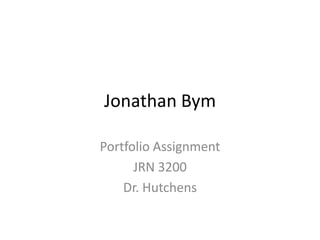 Jonathan Bym
Portfolio Assignment
JRN 3200
Dr. Hutchens
 