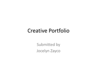 Creative Portfolio Submitted by Jocelyn Zayco 