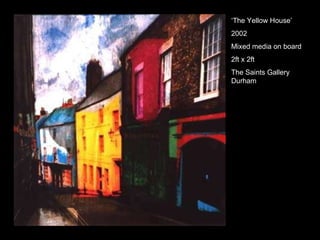 ‘ The Yellow House’ 2002 Mixed media on board  2ft x 2ft The Saints Gallery Durham 
