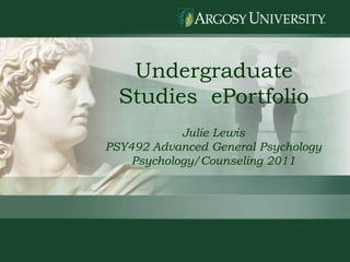 1 Undergraduate Studies  ePortfolio Julie Lewis PSY492 Advanced General Psychology Psychology/Counseling 2011 