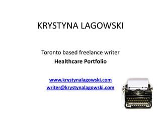 KRYSTYNA LAGOWSKI Toronto based freelance writer Healthcare Portfolio www.krystynalagowski.com writer@krystynalagowski.com 
