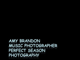AMY BRANDON
MUSIC PHOTOGRAPHER
PERFECT SEASON
PHOTOGRAPHY
 