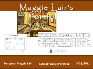 Maggie Lair’s Portfolio Designer: Maggie Lair 3/21/2011 School Project Portfolio 