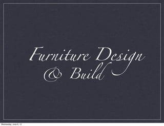 Furniture Design
                          & Build



Wednesday, June 6, 12
 