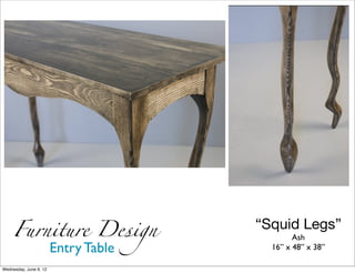 Furniture Design    “Squid Legs”
                                Ash
        Entry Table       16” x 48” x 38”

Wednesday, June 6, 12
 