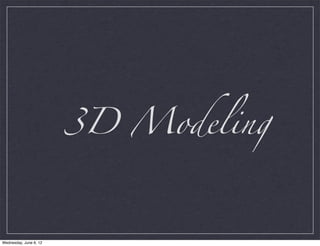 3D Modeling



Wednesday, June 6, 12
 