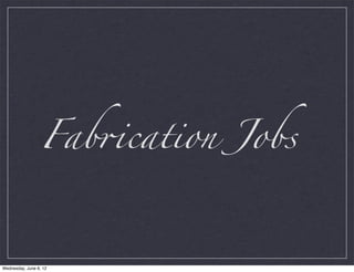 Fab&cation Jobs



Wednesday, June 6, 12
 