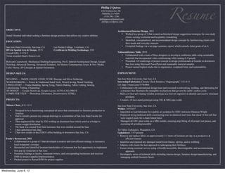 Resume
                                                                                                         Phillip J Quiros
                                                                                                          2165 Central Ave. #B
                                                                                                          Alameda, CA 94501
                                                                                                              (510) 290 - 3296
                                                                                                        phillipquiros@hotmail.com
                                                                                                           phillipq.wordpress.com


   OBJECTIVE:
                                                                                                                          Architectural/Interior Design, 2011
                                                                                                                             •	

 Worked in a group of 3 that created architectural design suggestions/strategies for case-study
   Detail Oriented individual seeking a furniture design position that utilizes my creative abilities
                                                                                                                                  clients seeking residential and hospitality remodeling
                                                                                                                             •	

 Identified, conceptualized, and accommodated design concepts by familiarizing clients with
   EDUCATION:
                                                                                                                                  their needs and everyday interests
   San Jose State University, San Jose, CA           Las Positas College, Livermore, CA                                      •	

 Compiled findings via a ten page summary report, which earned a letter grade of an A
   BFA in Spatial Arts & Design, 12/11               Certificate in Welding Technology, 5/05
   Overall GPA: 3.17/3.5                                                                                                  Videoconference Table, 2010
   Twice awarded Dean's Honors List                                                                                          •	

 Collaborated with a team of three designers to develop a conference table using sustainable
                                                                                                                                  materials that incorporated video conferencing while seating 6 -8 people
   Relevant Coursework: Mechanical Drafting/Engineering, Pro/E, Interior/Architectural Design, Google                        •	

 Presented 3-D renderings of project concept to design professionals at Gensler in downtown
   Sketchup, Advanced Drawing, Advanced Sculpture, Art History Contemporary Issues & New Media,                                   San Jose using Microsoft PowerPoint and sustainable material samples
   Color Theory, 3D Concepts & Spatial Orientation                                                                           •	

 Project earned highest marks due to ergonomics, sculptural form, and sustainability

   DESIGN SKILLS:                                                                                                         EMPLOYMENT:

   WELDING — SMAW, GMAW, GTAW, FCAW, Brazing, and Silver Soldering                                                        San Jose State University, San Jose, CA
   WOODWORKING — Power & Traditional Hand Tools, Wood Carving, Wood Finishing                                             Internship/Fabricator, Climate Clock Initiative ‘Organograph,’ 1/11-4/11
   UPHOLSTERY — Frame Building, Spring Tying, Pattern Making, Fabric Cutting, Sewing,                                     Url: http://vimeo.com/37764908
   Upholstering, Tufting, Channeling                                                                                      ⁃ Collaborated with international design team and executed woodworking, welding, and fabricating for
   3D DESIGN — Google Sketch-up, Google Layout, AUTO-CAD, PRO/E                                                              a structure that illustrates the intangible mechanisms that govern the earth’s carbon cycle.
   COMPUTER TECH — Photoshop, Illustration, Dreamweaver, HTML)                                                            ⁃ Built a 10 foot tall rotating wooden prototype as a tool for engineers to identify and resolve structural
                                                                                                                                   problems
   PROJECTS:                                                                                                              ⁃ Created a 10 foot metal prototype using TIG & MIG pipe welds

   Mitosis Chair, 8/11-11/11                                                                                              San Jose State University, San Jose, CA
                                                                                                                          Welder, 5/07-8/07
       •	

   Designed to be a functioning conceptual art piece that commented on furniture production in
                                                                                                                          ⁃ Appointed as lead fabricator for a public art sculpture by SJSU instructor Shannon Wright.
              America
       •	

   Had to initially present my concept drawings to a committee of San Jose State Faculty for                   ⁃ Displayed strong technical skills constructing nine un-identical steel trees that stood 12 feet tall that
              approval                                                                                                      were support posts for a chain linked fence
       •	

   Then engineered the chair by TIG welding an aluminum base which acted as a bridge to                        ⁃ Managed all 430+ pipe welds on a MIG welder, ensuring prep fitting of all proper root passes, and
              ensure weight distribution                                                                                    executing all grinding/assembly
       •	

   The back was created from bent laminates that were molded around the base
       •	

   I then upholstered the chair                                                                                Tri-Valley Upholstery, Pleasanton, CA
       •	

   Chair now resides in the ZERO1 office building in downtown San Jose, CA                                     Upholsterer, 1/97-present
                                                                                                                          ⁃ Remove and replace fabric on approximately 3-5 items of furniture per day in a productive &
   Emile’s Restaurant, 2011                                                                                                       efficient manner
     •	

 Collaborated in a group of 5 that developed a creative and cost-efficient strategy to increase a                ⁃ Identified and repaired any damaged metal/wood frames, springs, and/or webbing
          local restaurant’s revenue.                                                                                     ⁃ Address with clients the best approach to redesigning their furniture
     •	

 Researched and identified location/stakeholders of restaurant that had opportunity to implement                 ⁃ Ensure strong customer service using a friendly/accessible, knowledgeable, and accommodating
          first pop-up restaurant in San Jose.                                                                                    approach.
     •	

 Presented findings to faculty, restaurant owners, and corresponding businesses and received                     ⁃ Developed a series of technical skills including interior design, furniture design/manufacturing, and
          $500 for project supplies/implementation.                                                                          managing multiple business facets.
     •	

 Pitched project to Raised $500 for project supplies



Wednesday, June 6, 12
 