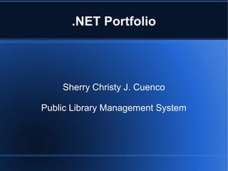 .NET Portfolio
Sherry Christy J. Cuenco
Public Library Management System
 
