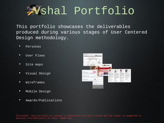 Vshal Portfolio
This portfolio showcases the deliverables
produced during various stages of User Centered
Design methodology.
•

Personas

•

User Flows

•

Site maps

•

Visual Design

•

Wireframes

•

Mobile Design

•

Awards/Publications

Disclaimer: This portfolio is created to demonstrate the work created and the viewer is suggested to
maintain confidentiality of these. Thank You!

 