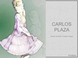 CARLOS
PLAZA
Portfolio
Diseño de Moda / Fashion design
 