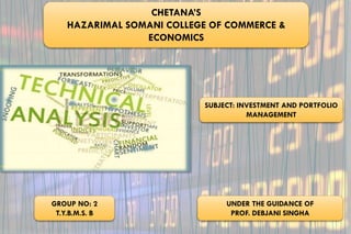 CHETANA’S
HAZARIMAL SOMANI COLLEGE OF COMMERCE &
ECONOMICS
GROUP NO: 2
T.Y.B.M.S. B
UNDER THE GUIDANCE OF
PROF. DEBJANI SINGHA
SUBJECT: INVESTMENT AND PORTFOLIO
MANAGEMENT
 
