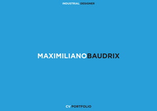 MAXIMILIANOBAUDRIX
INDUSTRIAL DESIGNER
CV PORTFOLIO
 