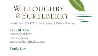Family Law | A.R.T. | Bankruptcy | Estate Planning
Family Law
Jane M. Doe
Attorney at Law
555.555.5555
Jane@willoughbylaw.com
 