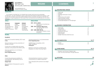 Sumodhini V
28th April, 1992
BANGALORE, KARNATAKA
sumo.blore@gmail.com
CONTACT NO: 886-125-9206
EDUCATION
OBJECTIVE
As a student of architecture, my interests lean toward vernacular and sustainable
architecture. I am also interested in urban scale issues that require architectural solutions. I wish
to work with architects who have similar interests so that I may learn and grow in this ﬁeld. My
objective is to gain experience in the ocean that is Architecture and eventually be a successful
Architect.
WORKS
Academic
NASA Pre-Convention Meeting, 2010, Hubli.
U-Sec.
Measure drawing and documentation of
temples at Hampi.
Construction of folded plate roof during
workshop conducted by Prof. Rekha Jetty.
One-day seminar by Ar. S.D. Sharma
(Chandigarh).
Event Organising Team
Other
Conducting permanent exhibition to
commemorate 150th Birthday of Sir M.
Visvesvaraya.
Design Team
Documentation of Gavipuram as part of
INTACH.
SKILLS
Technical
Auto CAD
Archi CAD
Google Sketchup
Corel Draw
Adobe Photoshop
Language
English
Kannada
Telugu
French
Hindi
Interests
Reading
Painting
Photography
Travelling
Handicrafts
Volunteering
One-day seminar by Ar. Jay Subramaniam.
Event Organising Team
INSPIRIT Design Competition, 2013
MSRIT, Bangalore
Participant.
Research and Survey of Hebbal Lake,
Bangalore, for Urban Planning Project.
Attended Bamboo Symphony workshop
conducted by Ar. Neelam Manjunath.
Have attended other seminars and design
walks.
2010 - 2015: B. ARCH
BMS School of Architecture,
Bangalore.
2008 - 2010: American High School
Troy Athens High School
Troy, MI, USA.
2007 - 2008: CBSE 10th Std.
Sri Kumaran Children’s Home
Bangalore.
1RESUME CONTENTS
 Public pier
 Museum
 Heritage Information Centre
 Villa
 Performance Arts Centre
 India Innovation Centre
 Multi-Modal Transit Station
 Sustainable Residence in Shivajinagar
2
2
3
4
5
6
7
8
ARCHITECTURAL DESIGN 2-8
BUILDING CONSTRUCTION 9-15
 Hampi
 Gavipuram
16
17
DOCUMENTATION 16-17
OTHER WORKS 18-19
 Research and Survey of Hebbal Lake
 Goa: Tour Documentation through sketches
18
19
ART WORK 20
 North Light
 Folded Plate
 Tensile Structure
 Pneumatic Structure
 Shell Structure
 Space Frame
 Model: Pneumatic-Shell Structure
9
10
11
12
13
14
15
 