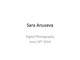 Sara Anuseva
Digital Photography
June 10th 2014
 