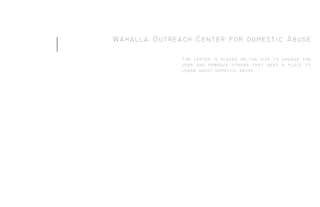 Wahalla Outreach Center for domestic Abuse
The center is placed on the site to engage the
user and embrace others that need a place to
learn about domestic abuse.
1
 