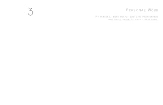 Personal Work
My personal work mostly contains photogrpahs
and small projects that I have done.
3
 