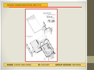 NAME: CHEW UNG HENG ID: 0315397 GROUP SESSION: MR.WAN
DESIGN COMMUNICATION ARC1713
 