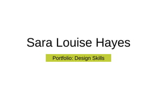 Sara Louise Hayes
Portfolio: Design Skills
 