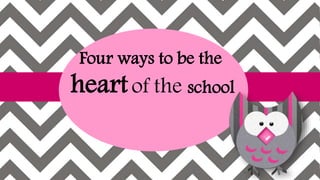 Four ways to be the
heartof the school
 