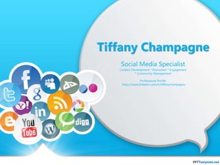 Tiffany Champagne 
Social Media Specialist 
Content Development * Promotion * Engagement 
* Community Management 
Professional Profile: 
https://www.linkedin.com/in/tiffanychampagne 
 