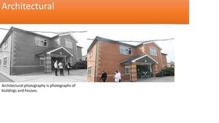 Architectural 
Architectural photography is photographs of 
buildings and houses. 
 