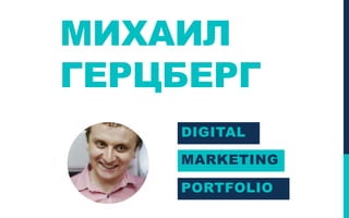 МИХАИЛ
ГЕРЦБЕРГ
DIGITAL
MARKETING
PORTFOLIO
 