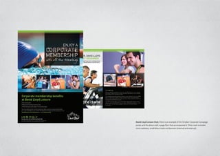 David Lloyd Leisure Club / Here is an example of the October Corporate Campaign
poster and the direct mail 4-page flyer that accompanied it. Other work included
micro websites, small direct mails and banners (internal and external).
 