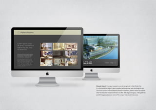 Maryah Island / A unique hospital currently being built in Abu Dhabi City.
It is to provide the region’s best complex cardiovascular and neurological care.
This touch screen and web based interactive platform, allows visitors to explore
what facilities the hospital will have on offer. 360 degree imagery, video galleries
and 3D mapping tools are some of the unique features it showcases.
 