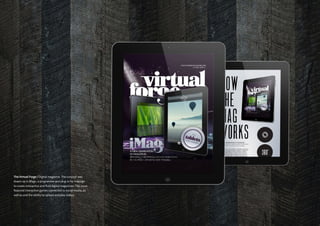 The Virtual Forge / Digital magazine. The concept was
drawn up in Mag+, a programme and plug-in for indesign
to create interactive and fluid digital magazines. This issue
featured interactive games connected to social media, as
well as and the ability to upload and play videos.
 