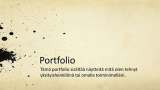 Portfolio
Tämä portfolio sisältää näytteitä mitä olen tehnyt
yksityishenkilönä tai omalla toiminimelläni.
 