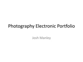 Photography Electronic Portfolio
Josh Manley
 
