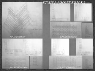 STUDY ABOUT BRICKS
FOUNDATION
FLEMISH BOND
ENGLISH BOND
FLEMISH BOND
 
