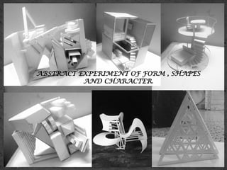 ABSTRACT EXPERIMENT OF FORM , SHAPES
AND CHARACTER.	
  
 
