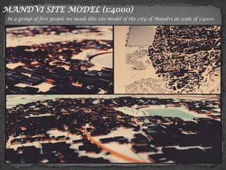 MANDVI SITE MODEL (1:4000)
In a group of five people we made this site model of the city of Mandvi at scale of 1:4000.
 