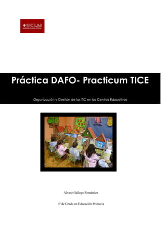 Práctica DAFO- Practicum TICE
Organización y Gestión de las TIC en los Centros Educativos
Álvaro Gallego Fernández
4º de Grado en Educación Primaria
 