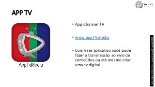 APP TV
• App Channel TV
• www.appTV.media
• Com esse aplicativo você pode
fazer a transmissão ao vivo de
conteúdos ou até ...