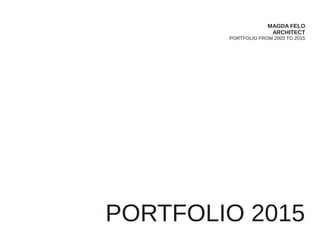 MAGDA FELO
ARCHITECT
PORTFOLIO FROM 2003 TO 2015
PORTFOLIO 2015
 