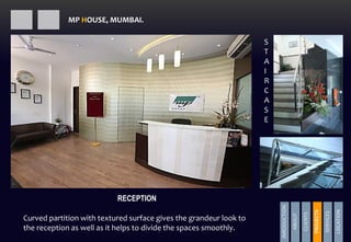 RECEPTION
S
T
A
I
R
C
A
S
E
Curved partition with textured surface gives the grandeur look to
the reception as well as it helps to divide the spaces smoothly.
MP HOUSE, MUMBAI.
INRODUCTION
ABOUT
CLIENTS
PROJECTS
SERVICES
LOCATION
PROJECTS
 