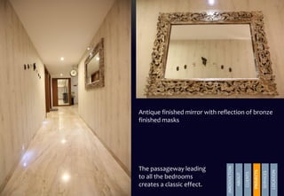INRODUCTION
ABOUT
CLIENTS
PROJECTS
SERVICES
LOCATION
PROJECTS
The passageway leading
to all the bedrooms
creates a classic effect.
Antique finished mirror with reflection of bronze
finished masks
 