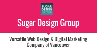 Sugar Design Group
Versatile Web Design & Digital Marketing
Company of Vancouver
 