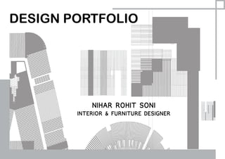 DESIGN PORTFOLIO
NIHAR ROHIT SONI
INTERIOR & FURNITURE DESIGNER
 