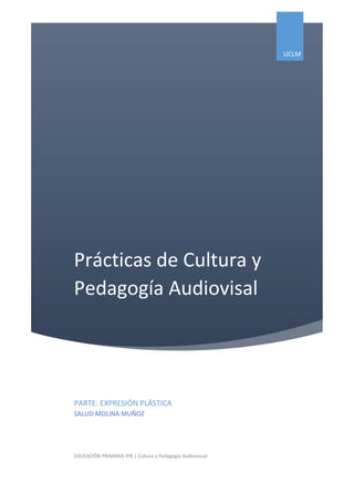 Prácticas de Cultura y
Pedagogía Audiovisal
UCLM
PARTE: EXPRESIÓN PLÁSTICA
SALUD MOLINA MUÑOZ
EDUCACIÓN PRIMARIA 3ºB | Cultura y Pedagogía Audiovisual
 