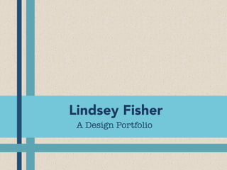 Lindsey Fisher
A Design Portfolio
 