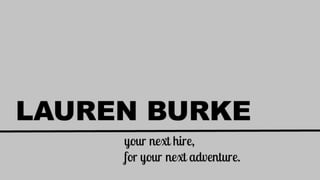 LAUREN BURKE
your next hire,
for your next adventure.
 