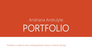 Andriana Andrulyte
PORTFOLIO
Portfolio is made to enter Undergraduate studies in Fashion Design
 